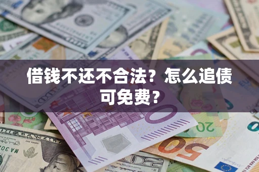 武汉借钱不还不合法？怎么追债可免费？