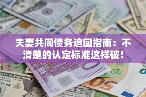 武汉夫妻共同债务追回指南：不清楚的认定标准这样破！