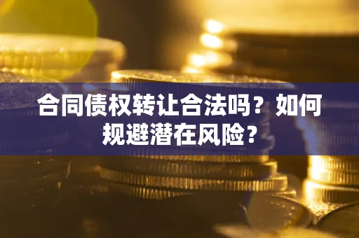 武汉合同债权转让合法吗？如何规避潜在风险？