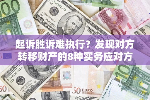 武汉起诉胜诉难执行？发现对方转移财产的8种实务应对方案