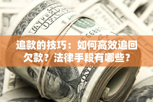 武汉追款的技巧：如何高效追回欠款？法律手段有哪些？