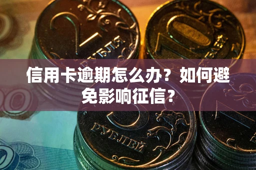 武汉信用卡逾期怎么办？如何避免影响征信？