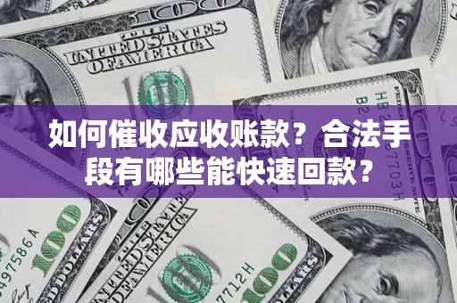 武汉如何催收应收账款？合法手段有哪些能快速回款？