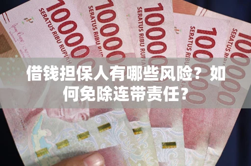 武汉借钱担保人有哪些风险？如何免除连带责任？