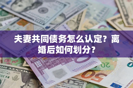 武汉夫妻共同债务怎么认定？离婚后如何划分？