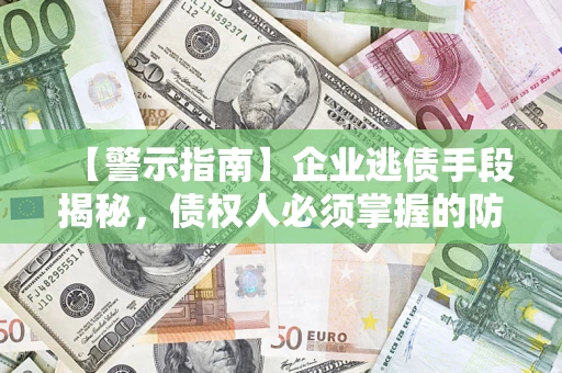 武汉【警示指南】企业逃债手段揭秘，债权人必须掌握的防坑宝典