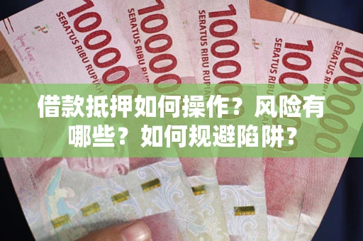 武汉借款抵押如何操作?风险有哪些?如何规避陷阱? 武汉借款抵押如何操作?风险有哪些?如何规避陷阱?