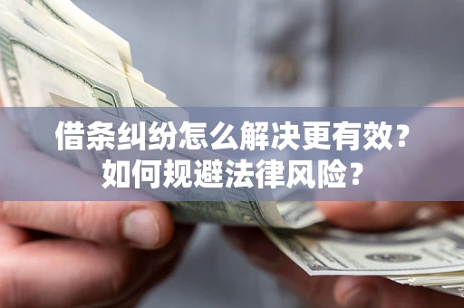 武汉借条纠纷怎么解决更有效？如何规避法律风险？