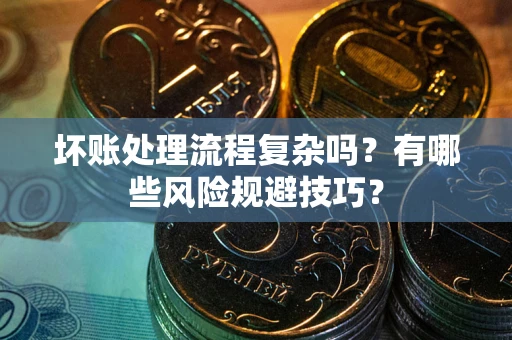 武汉坏账处理流程复杂吗？有哪些风险规避技巧？