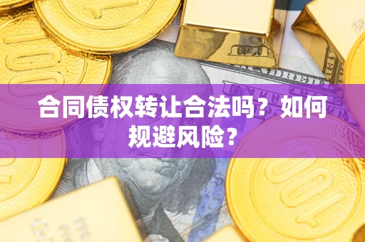 武汉合同债权转让合法吗?如何规避风险? 武汉合同债权转让合法吗?如何规避风险?