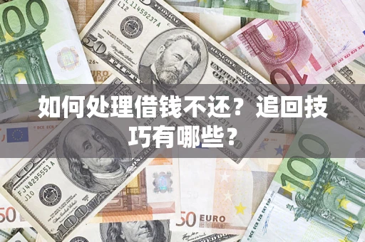 武汉如何处理借钱不还？追回技巧有哪些？