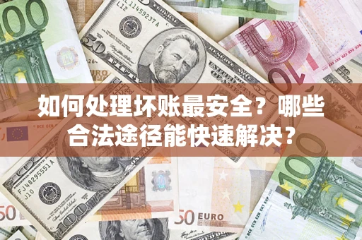武汉如何处理坏账最安全？哪些合法途径能快速解决？