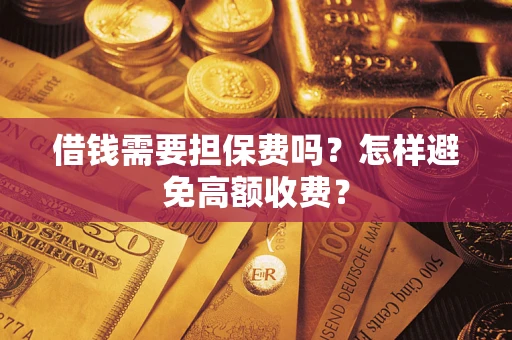 武汉借钱需要担保费吗？怎样避免高额收费？