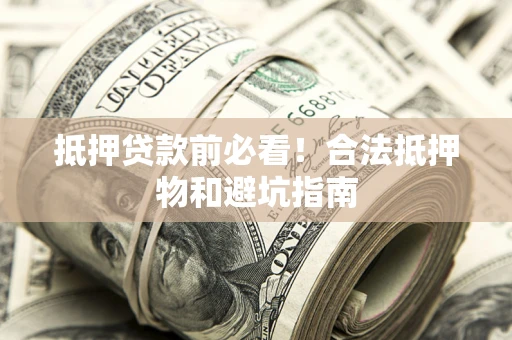 武汉抵押贷款前必看！合法抵押物和避坑指南