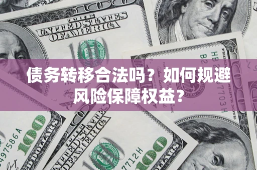 武汉债务转移合法吗？如何规避风险保障权益？