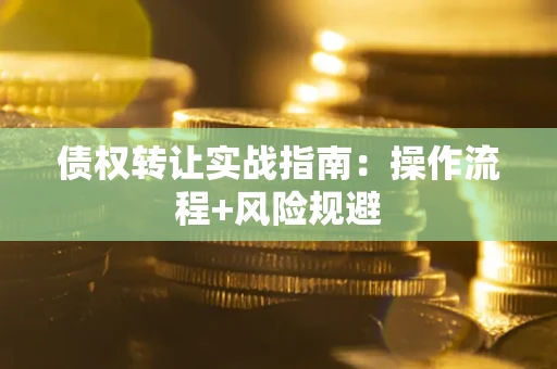 武汉债权转让实战指南：操作流程+风险规避