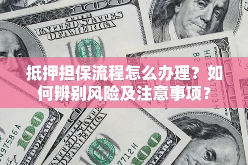 武汉抵押担保流程怎么办理？如何辨别风险及注意事项？