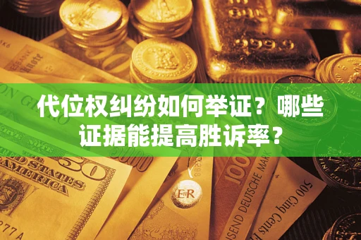 武汉代位权纠纷如何举证？哪些证据能提高胜诉率？