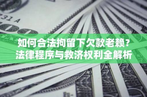 武汉如何合法拘留下欠款老赖？法律程序与救济权利全解析
