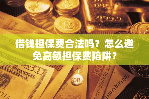 武汉借钱担保费合法吗？怎么避免高额担保费陷阱？