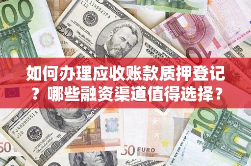 武汉如何办理应收账款质押登记？哪些融资渠道值得选择？