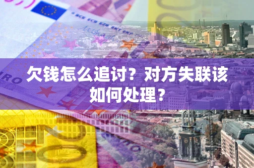 武汉欠钱怎么追讨？对方失联该如何处理？