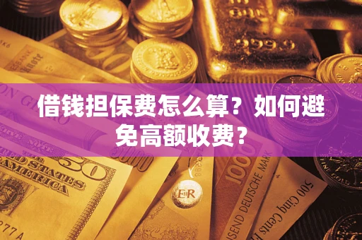 武汉借钱担保费怎么算？如何避免高额收费？