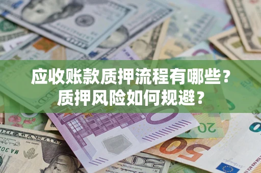 武汉应收账款质押流程有哪些？质押风险如何规避？