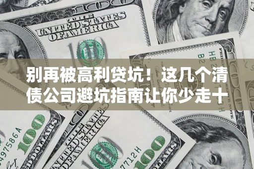 武汉别再被高利贷坑！这几个清债公司避坑指南让你少走十年弯路