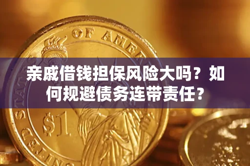 武汉亲戚借钱担保风险大吗？如何规避债务连带责任？