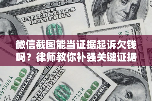 武汉微信截图能当证据起诉欠钱吗？律师教你补强关键证据