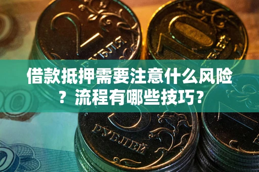 武汉借款抵押需要注意什么风险？流程有哪些技巧？