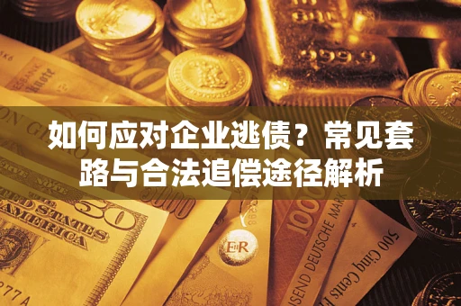 武汉如何应对企业逃债？常见套路与合法追偿途径解析