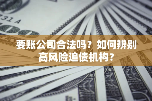 武汉要账公司合法吗？如何辨别高风险追债机构？