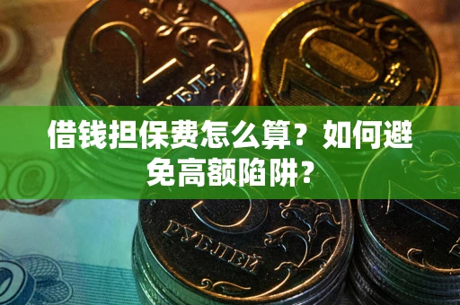 武汉借钱担保费怎么算？如何避免高额陷阱？