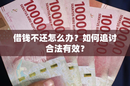 武汉借钱不还怎么办？如何追讨合法有效？