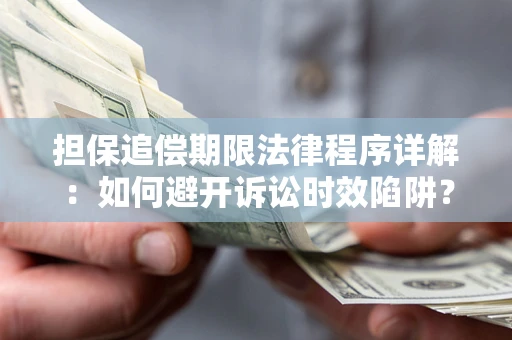 武汉担保追偿期限法律程序详解：如何避开诉讼时效陷阱？