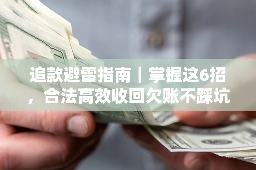 武汉追款避雷指南｜掌握这6招，合法高效收回欠账不踩坑