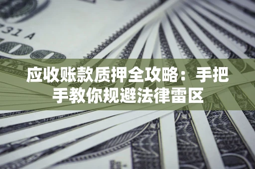 武汉应收账款质押全攻略：手把手教你规避法律雷区