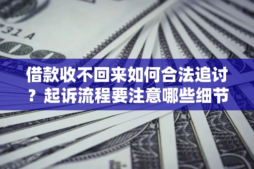 武汉借款收不回来如何合法追讨？起诉流程要注意哪些细节？