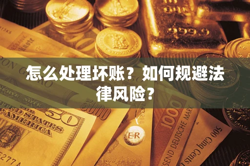 武汉怎么处理坏账？如何规避法律风险？