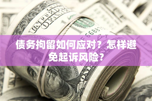 武汉债务拘留如何应对？怎样避免起诉风险？