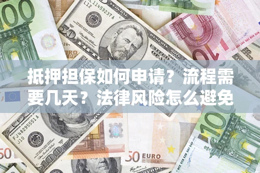 武汉抵押担保如何申请？流程需要几天？法律风险怎么避免？避坑指南