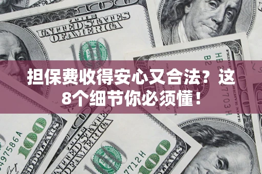 武汉担保费收得安心又合法？这8个细节你必须懂！