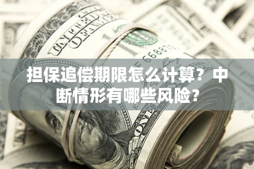 武汉担保追偿期限怎么计算？中断情形有哪些风险？