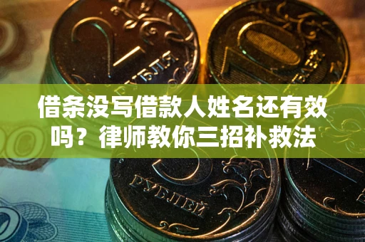 武汉借条没写借款人姓名还有效吗？律师教你三招补救法