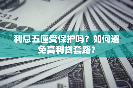 武汉利息五厘受保护吗？如何避免高利贷套路？
