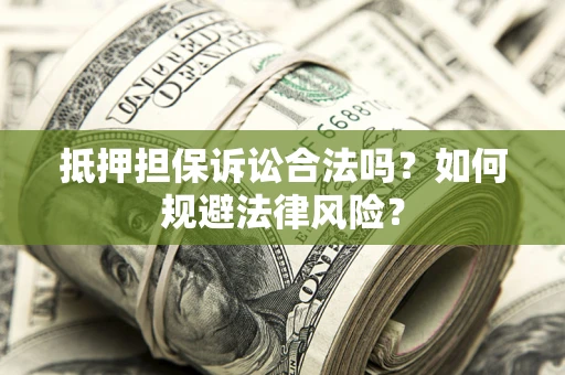 武汉抵押担保诉讼合法吗？如何规避法律风险？