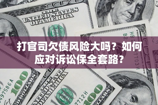 武汉打官司欠债风险大吗？如何应对诉讼保全套路？