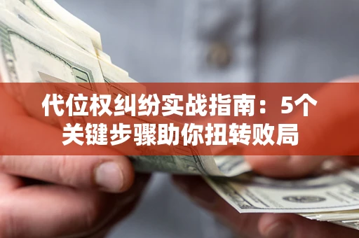 武汉代位权纠纷实战指南：5个关键步骤助你扭转败局